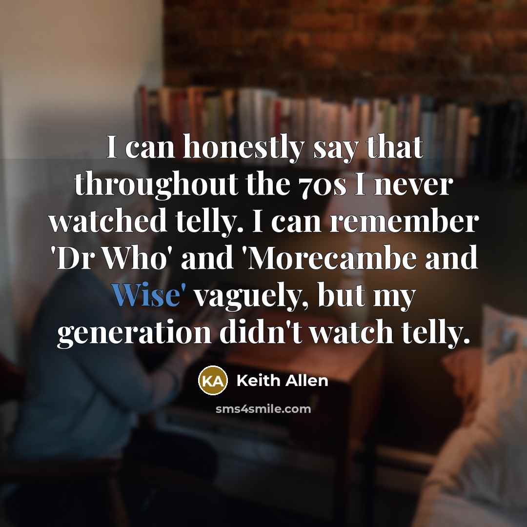 “I can honestly say that throughout the 70s I never…” quote by Keith Allen