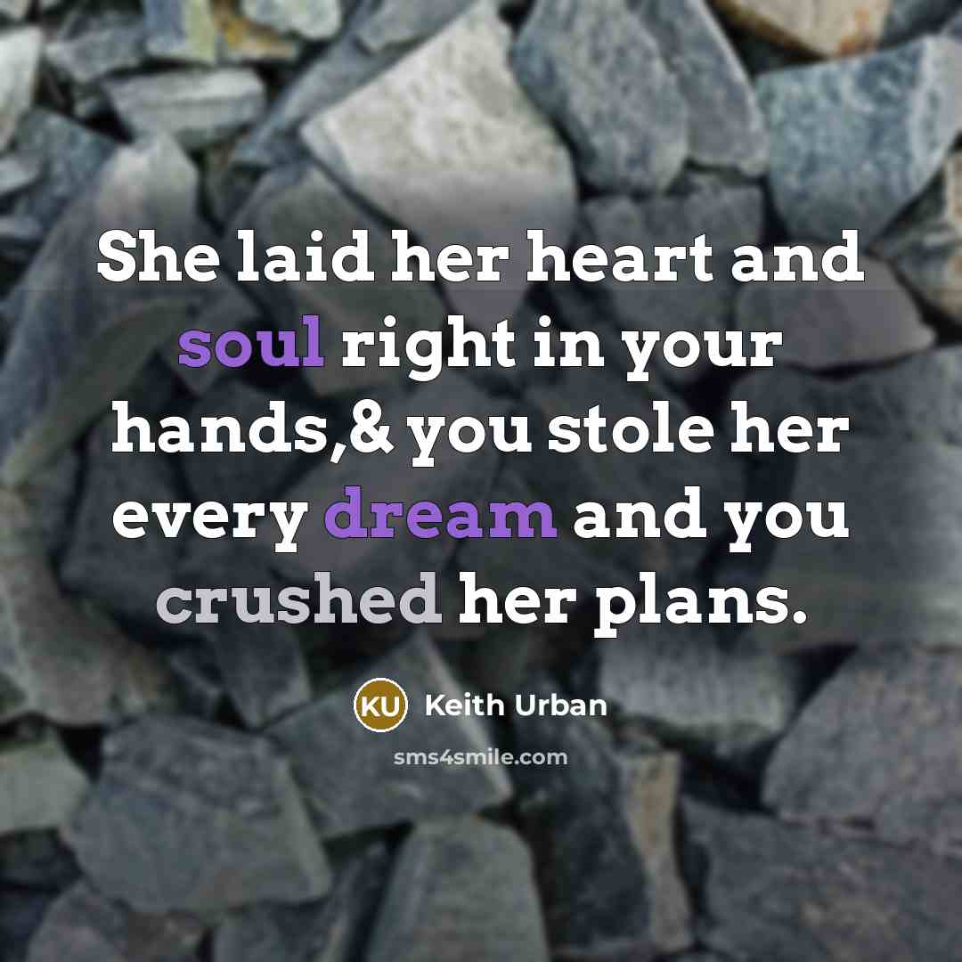 “She laid her heart and soul right in your hands,& you stole her every dream and you crushed her plans.” quote by Keith Urban