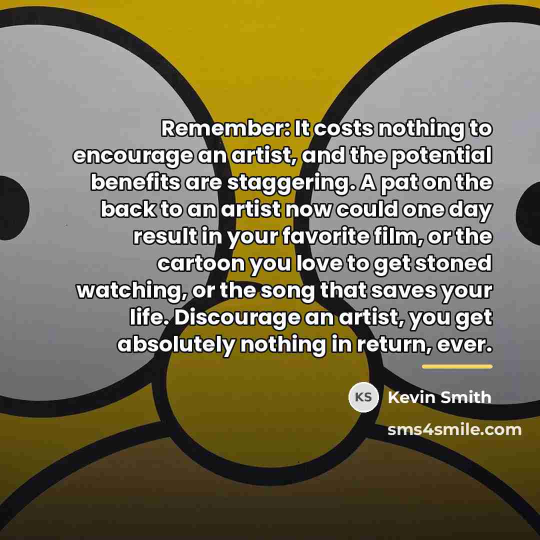 “Remember: It costs nothing to encourage an artist, and the…” quote by Kevin Smith