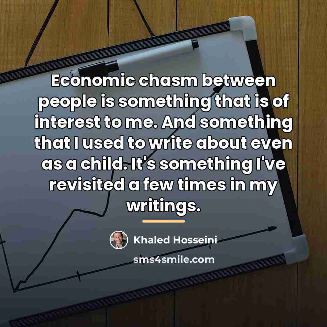 “Economic chasm between people is something that is of interest…” quote by Khaled Hosseini