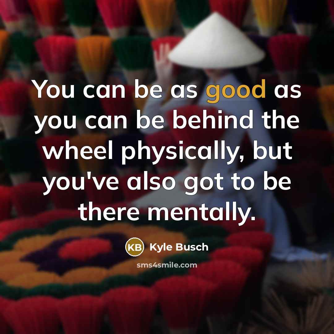 “You can be as good as you can be behind…” quote by Kyle Busch