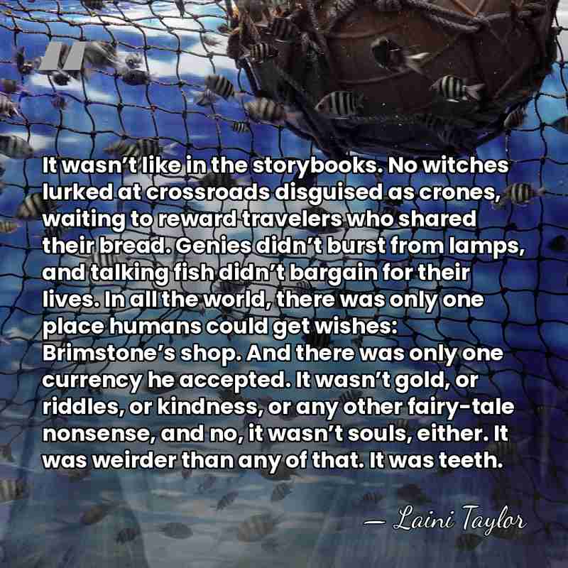 It wasn’t like in the storybooks. No witches lurked at crossroads disguised&hellip; - Laini Taylor