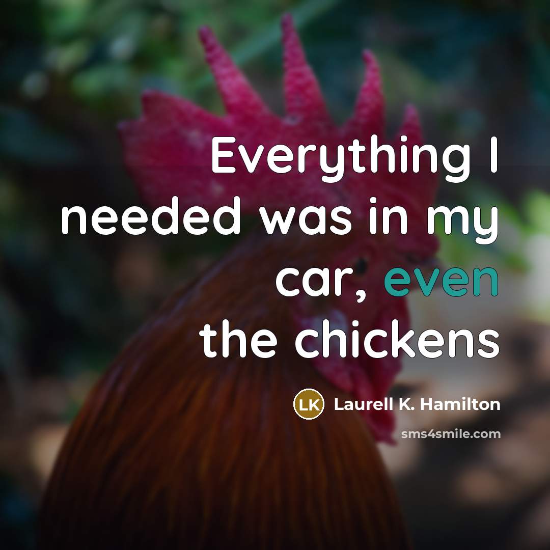 “Everything I needed was in my car, even the chickens…” quote by Laurell K. Hamilton