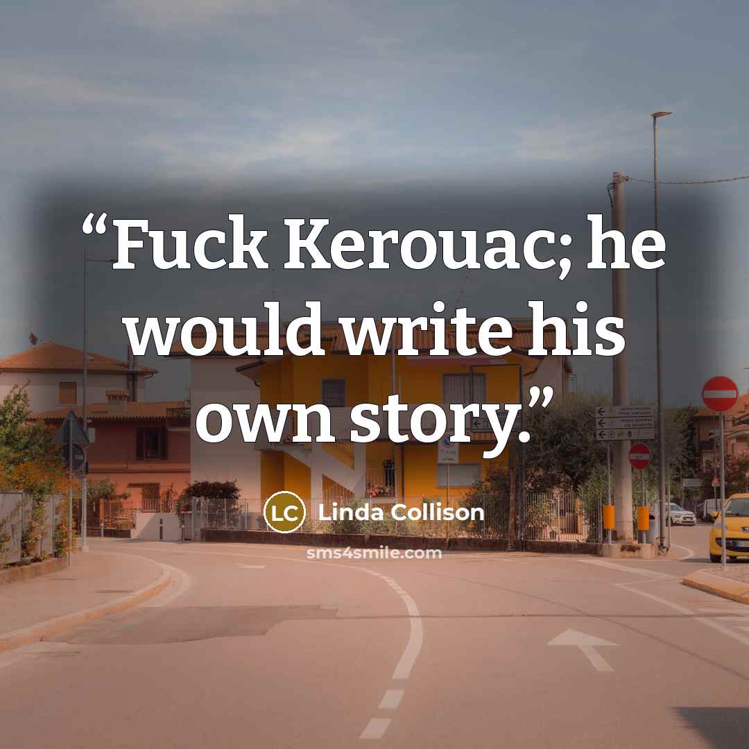 “Fuck Kerouac; he would write his own story.” quote by Linda Collison
