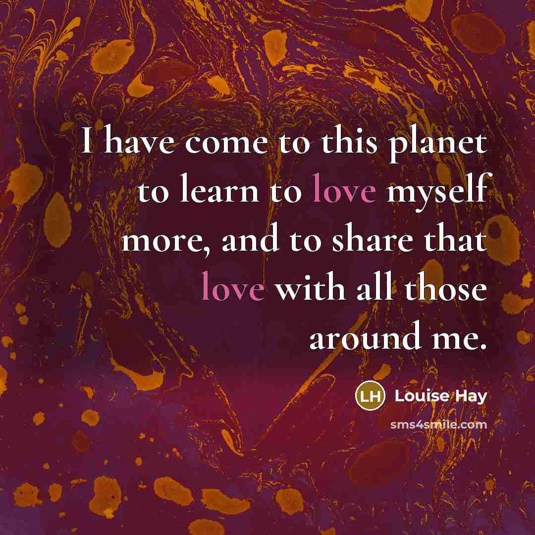 “I have come to this planet to learn to love…” quote by Louise Hay