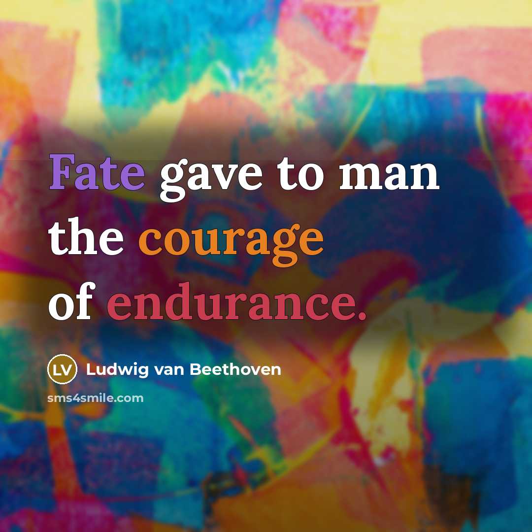 “Fate gave to man the courage of endurance.…” quote by Ludwig van Beethoven