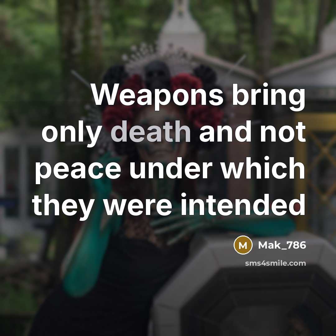 “Weapons bring only death and not peace under which they…” quote by Mak_786