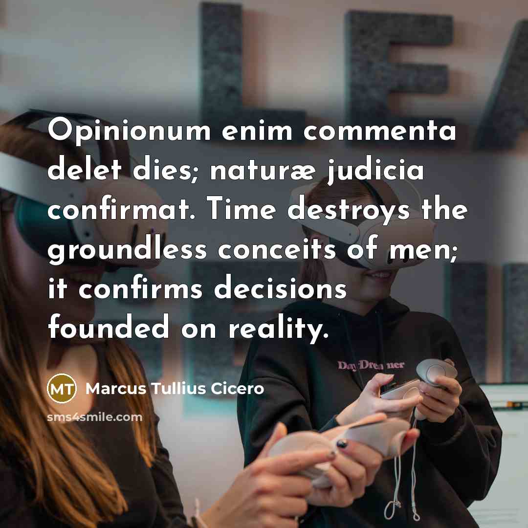 “Opinionum enim commenta delet dies; naturæ judicia confirmat. Time destroys…” quote by Marcus Tullius Cicero