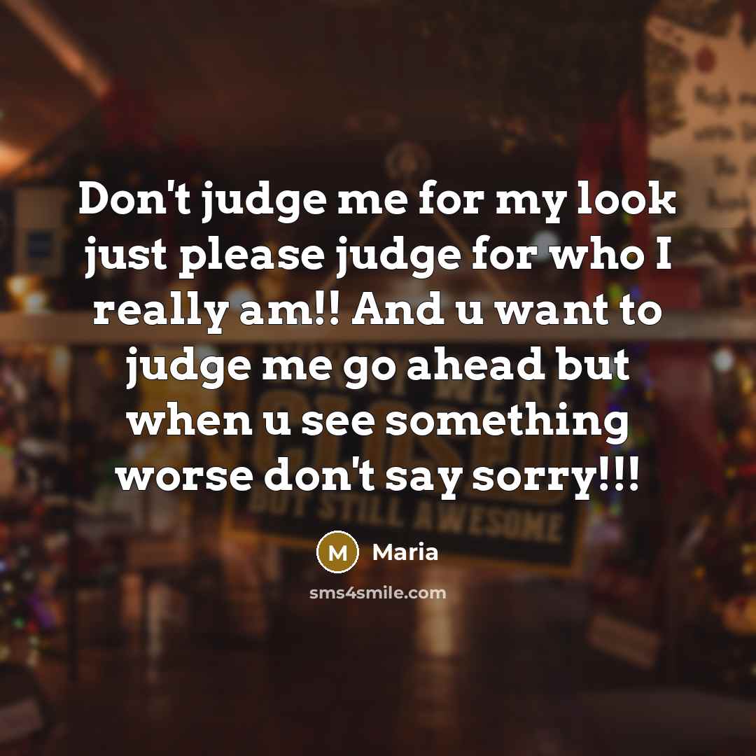 “Don't judge me for my look just please judge for who I really am!! And u want to judge me go ahead but when u see something worse don't say sorry!!!” quote by Maria