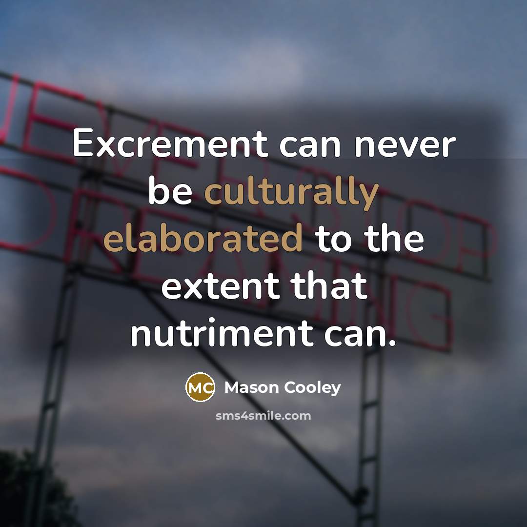 “Excrement can never be culturally elaborated to the extent that nutriment can.” quote by Mason Cooley