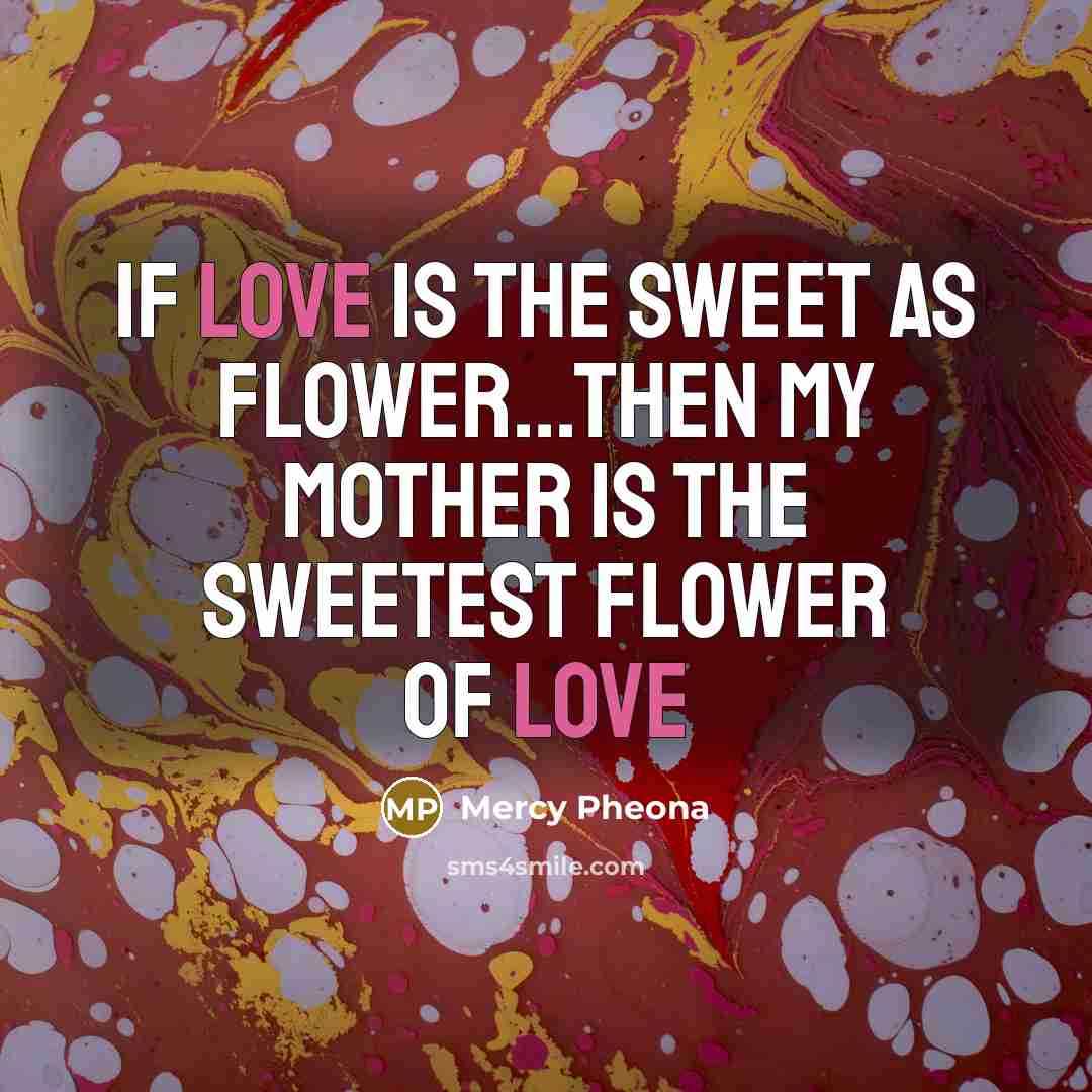 “If love is the sweet as flower...then my mother is…” quote by Mercy Pheona