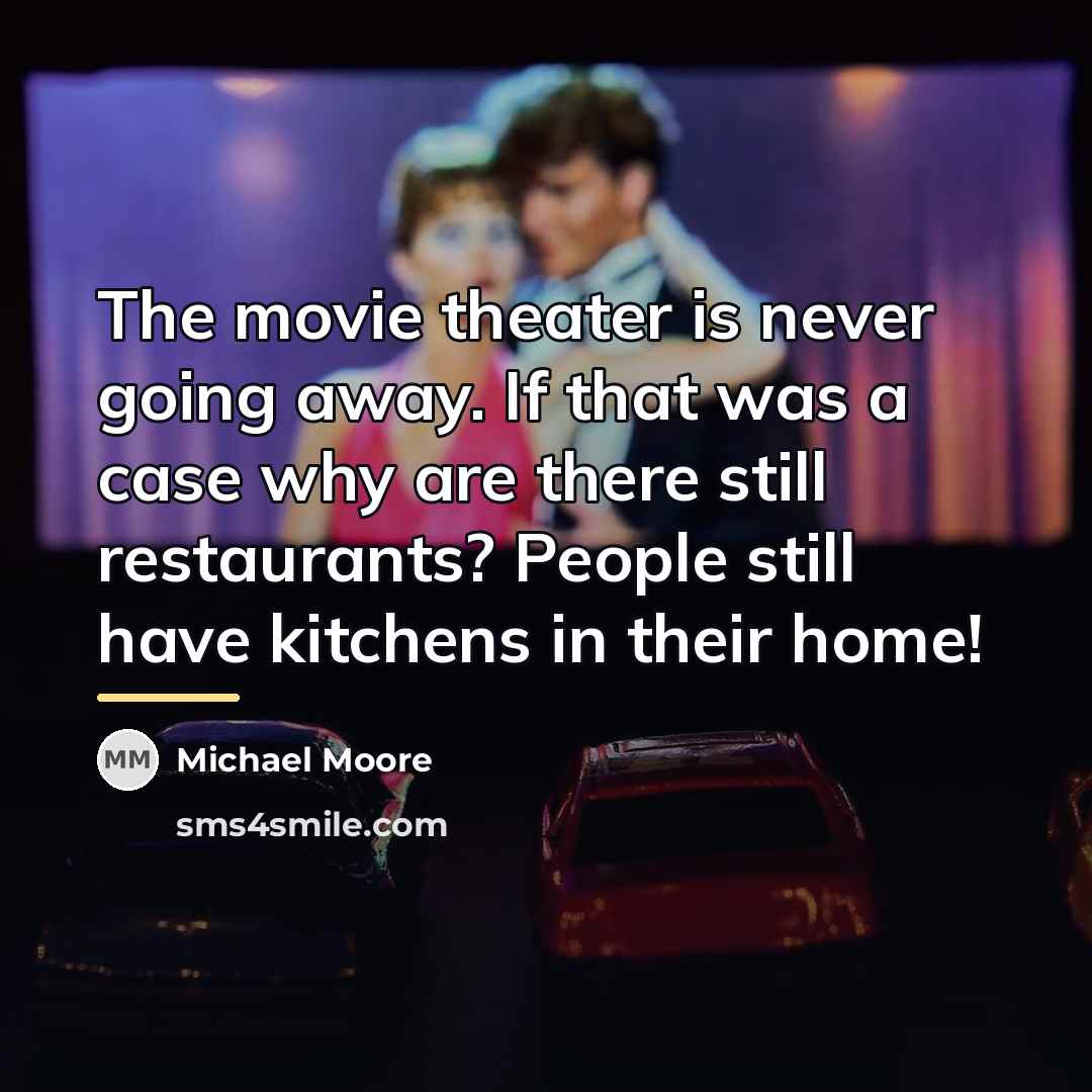 “The movie theater is never going away. If that was…” quote by Michael Moore