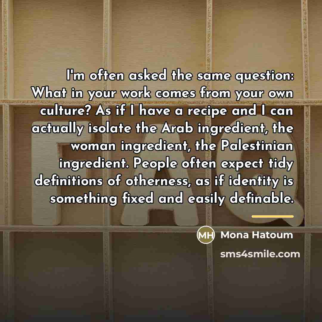 “I'm often asked the same question: What in your work…” quote by Mona Hatoum