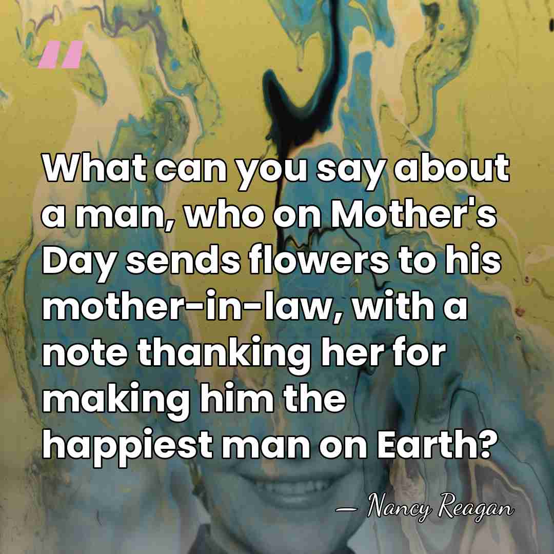 What can you say about a man, who on Mother's Day sends&hellip; - Nancy Reagan