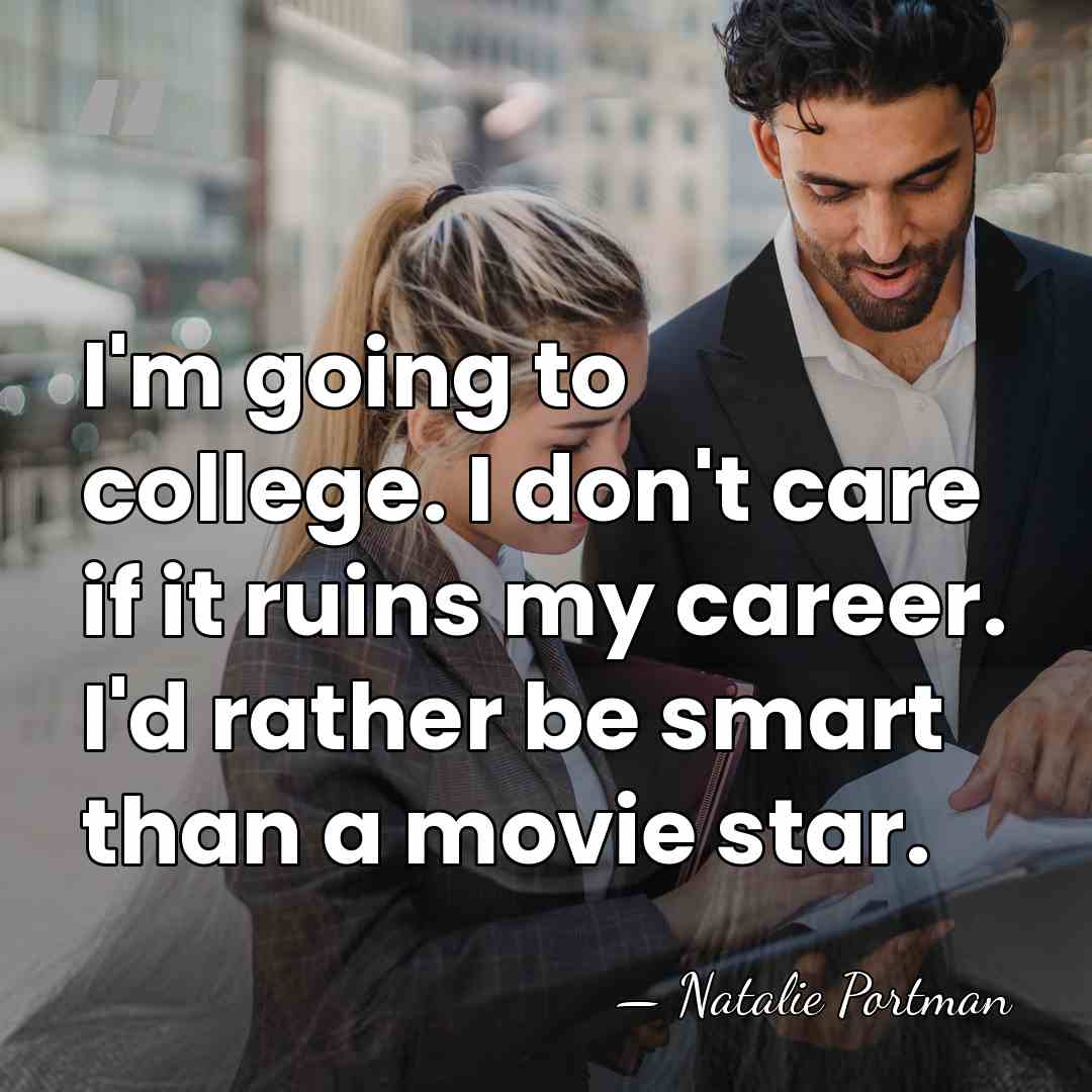 I'm going to college. I don't care if it ruins my career.&hellip; - Natalie Portman