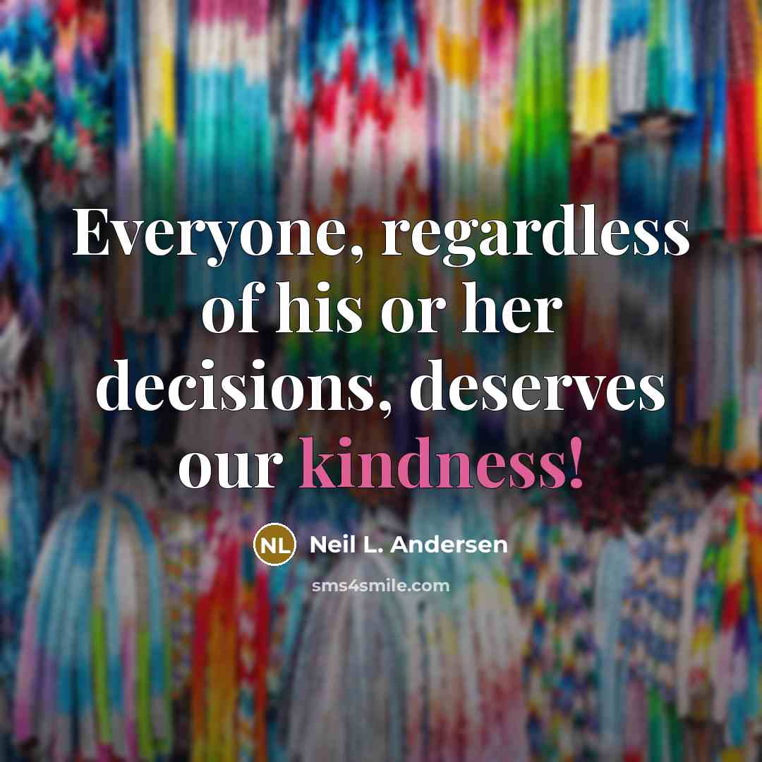 “Everyone, regardless of his or her decisions, deserves our kindness!…” quote by Neil L. Andersen