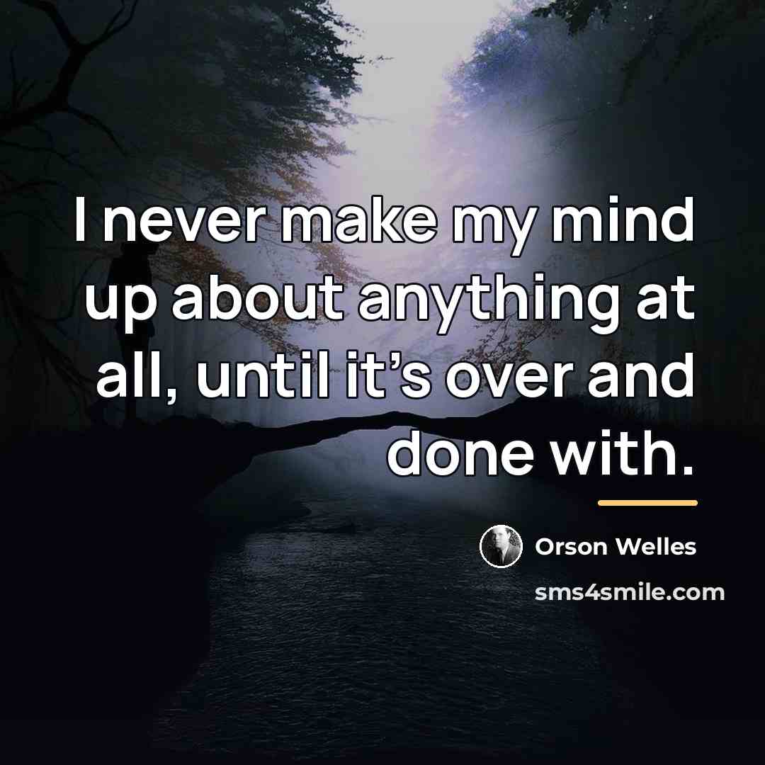 “I never make my mind up about anything at all,…” quote by Orson Welles