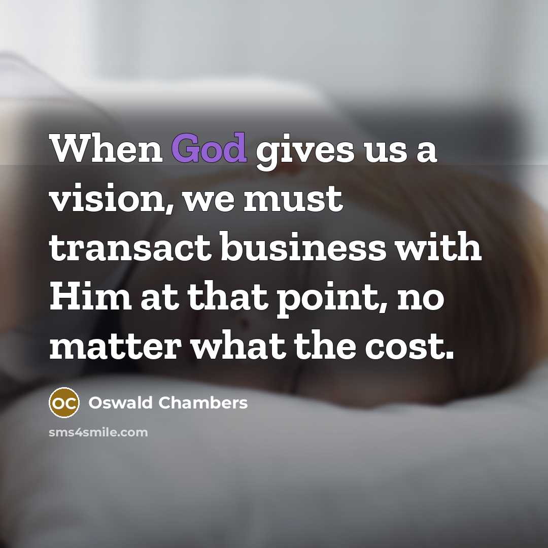 “When God gives us a vision, we must transact business…” quote by Oswald Chambers