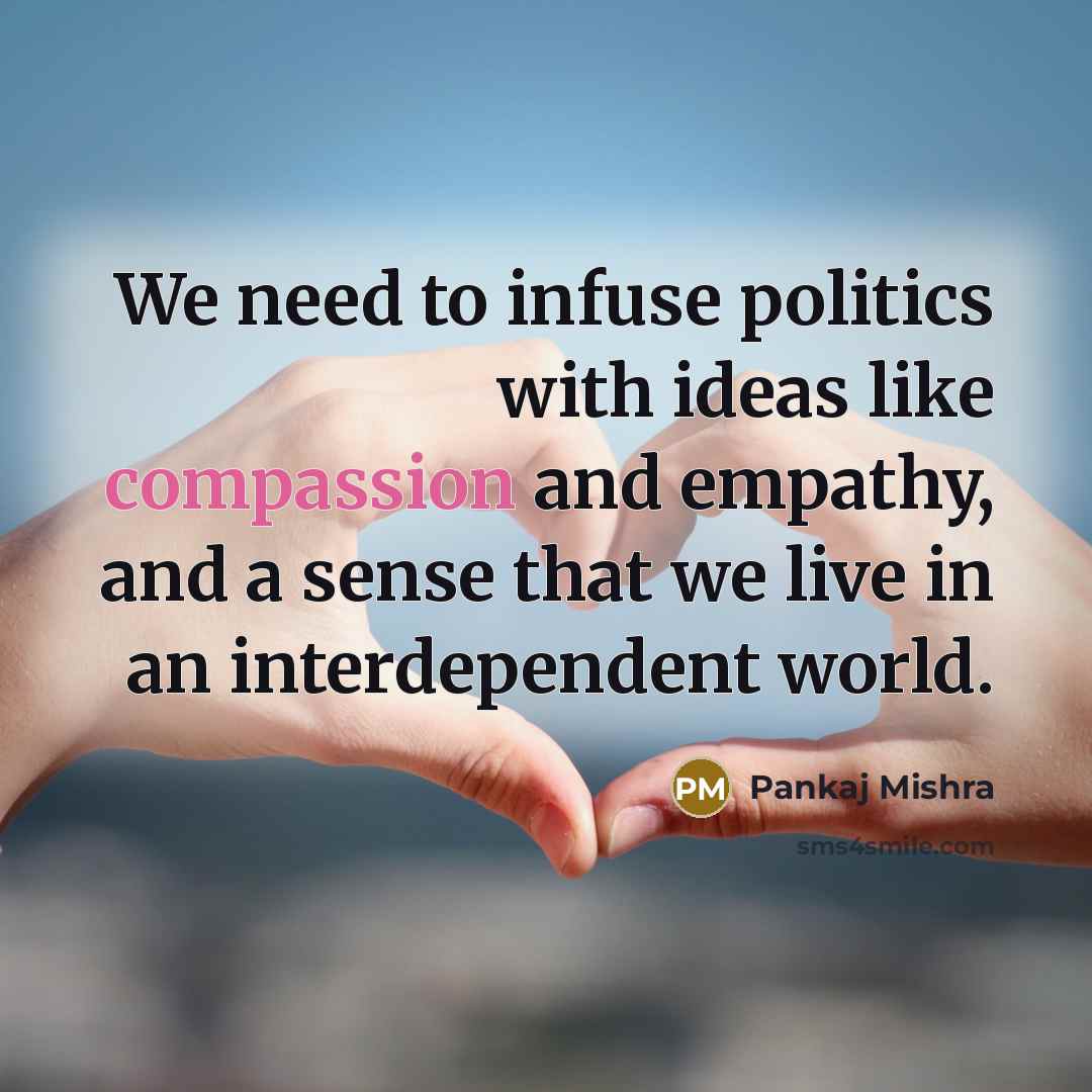 “We need to infuse politics with ideas like compassion and…” quote by Pankaj Mishra