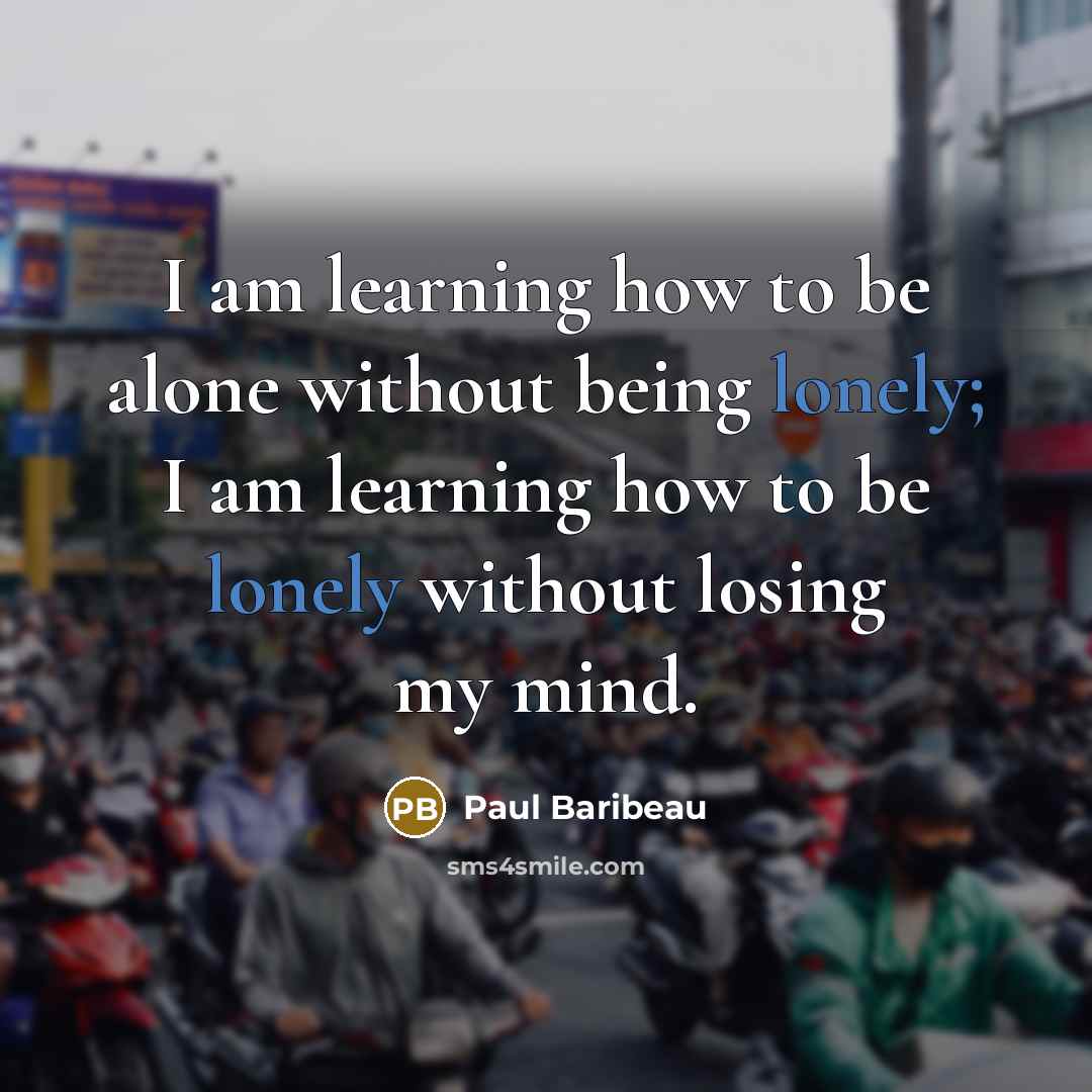 “I am learning how to be alone without being lonely;…” quote by Paul Baribeau