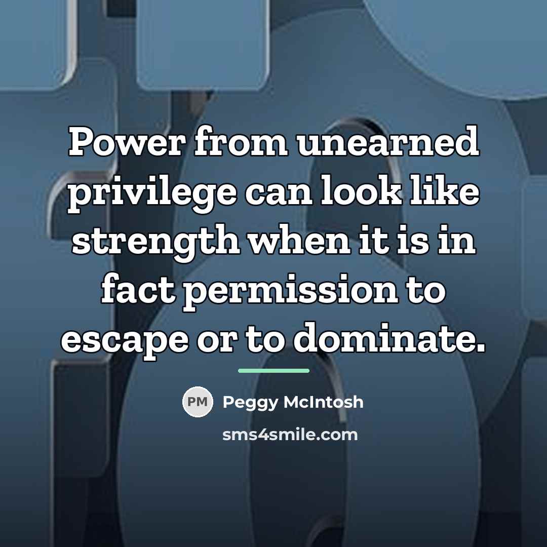 “Power from unearned privilege can look like strength when it…” quote by Peggy McIntosh