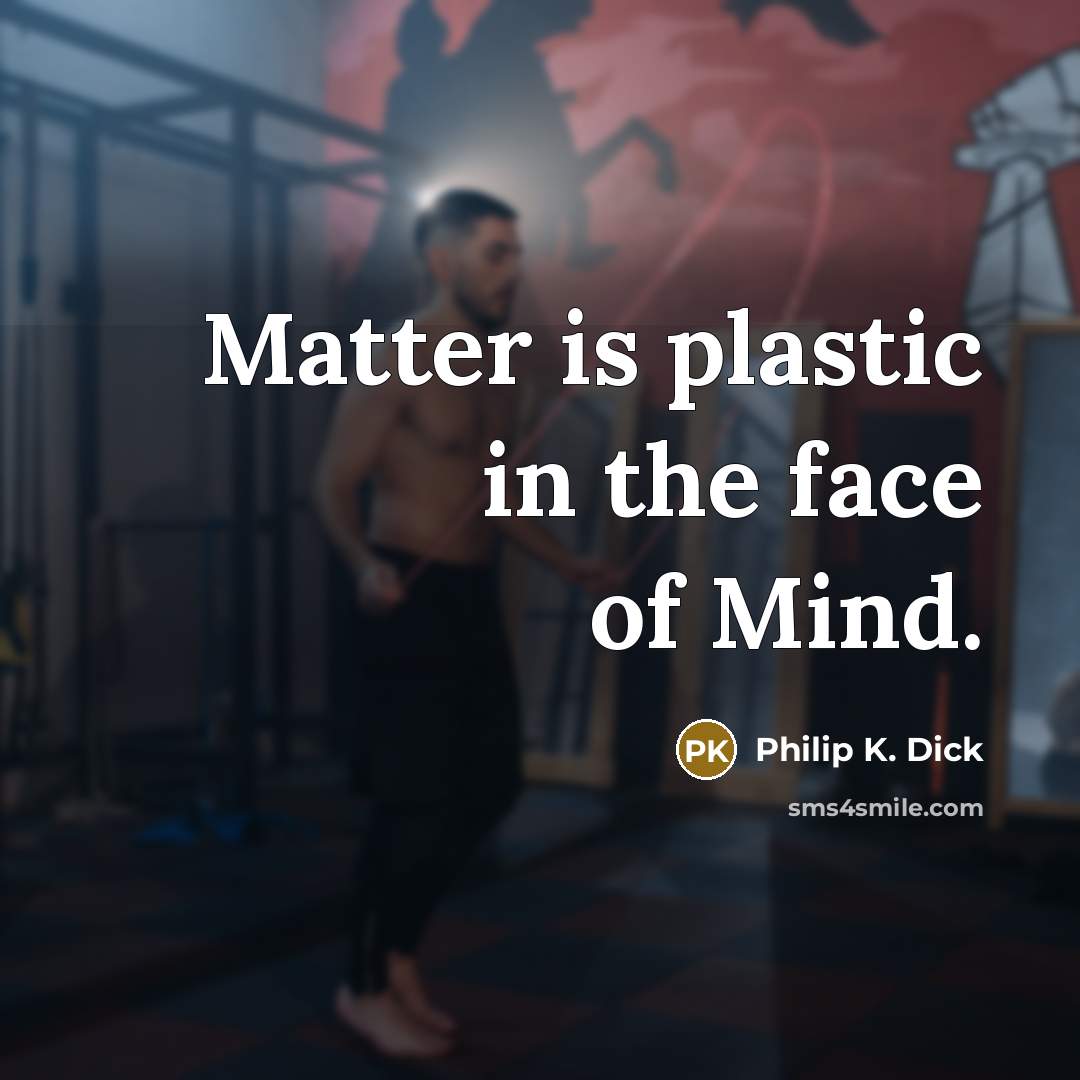 “Matter is plastic in the face of Mind.…” quote by Philip K. Dick