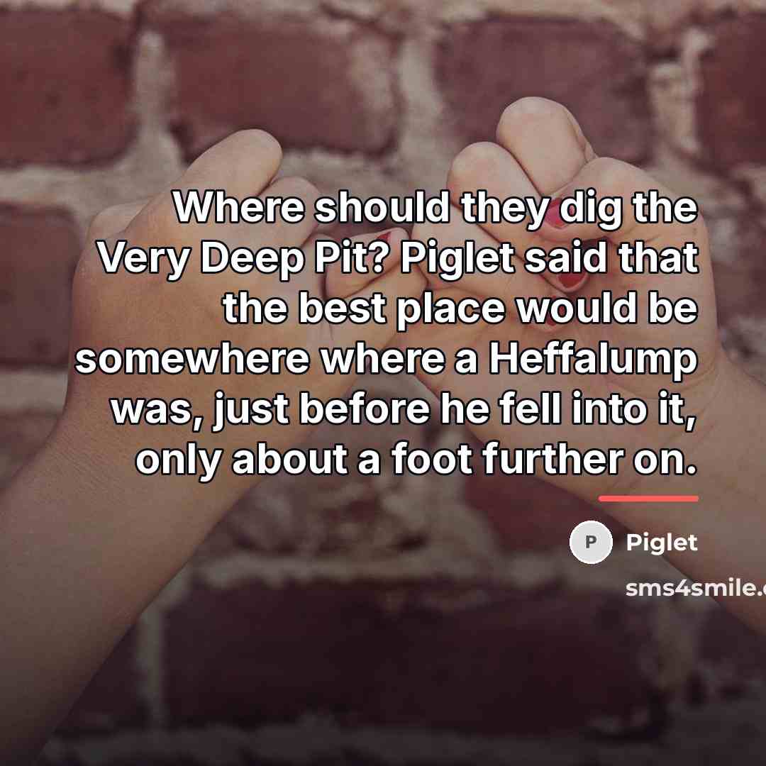 “Where should they dig the Very Deep Pit? Piglet said…” quote by Piglet