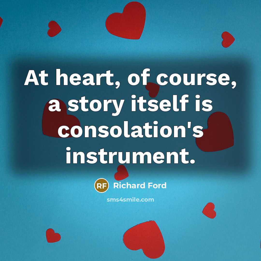 “At heart, of course, a story itself is consolation's instrument.…” quote by Richard Ford
