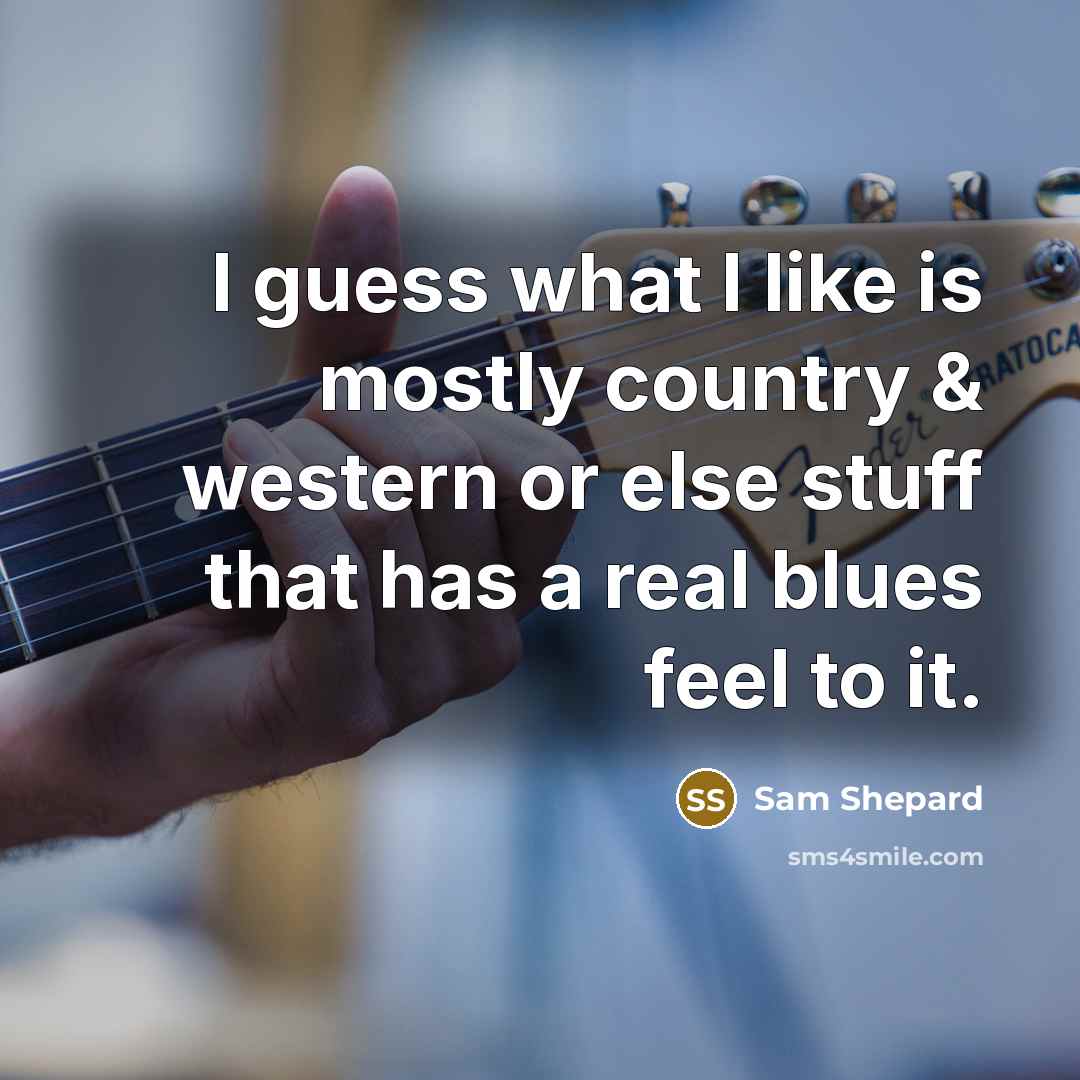 “I guess what I like is mostly country & western…” quote by Sam Shepard