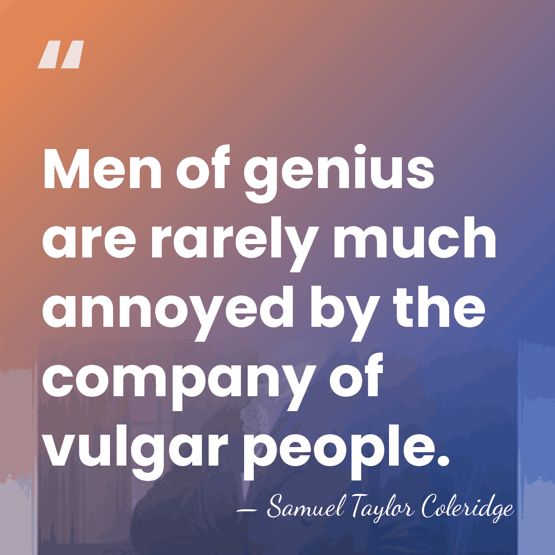Men of genius are rarely much annoyed by the company of vulgar&hellip; - Samuel Taylor Coleridge