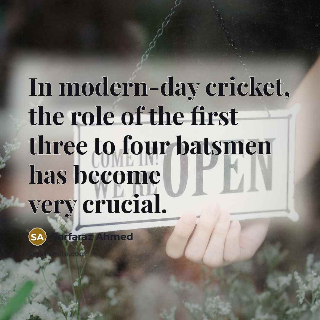 “In modern-day cricket, the role of the first three to…” quote by Sarfaraz Ahmed