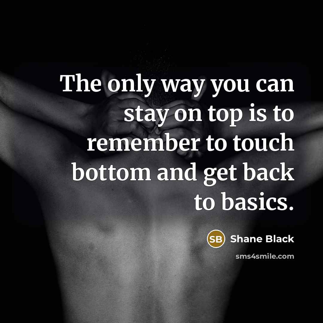 “The only way you can stay on top is to…” quote by Shane Black