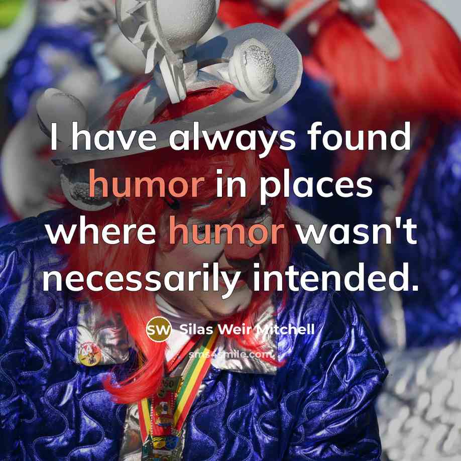 “I have always found humor in places where humor wasn't…” quote by Silas Weir Mitchell