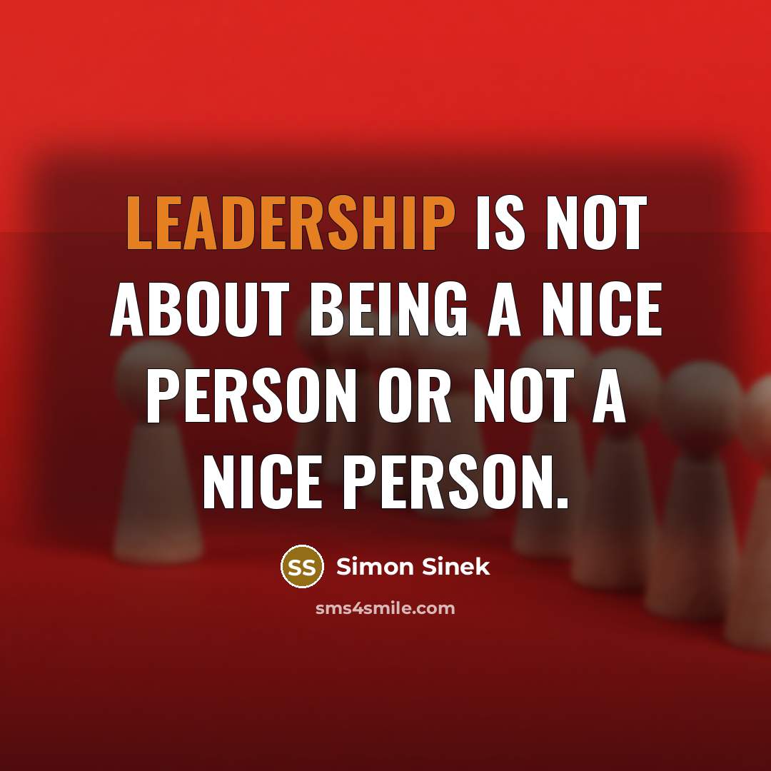“Leadership is not about being a nice person or not a nice person.” quote by Simon Sinek