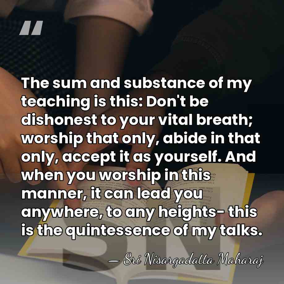 The sum and substance of my teaching is this: Don't be dishonest&hellip; - Sri Nisargadatta Maharaj