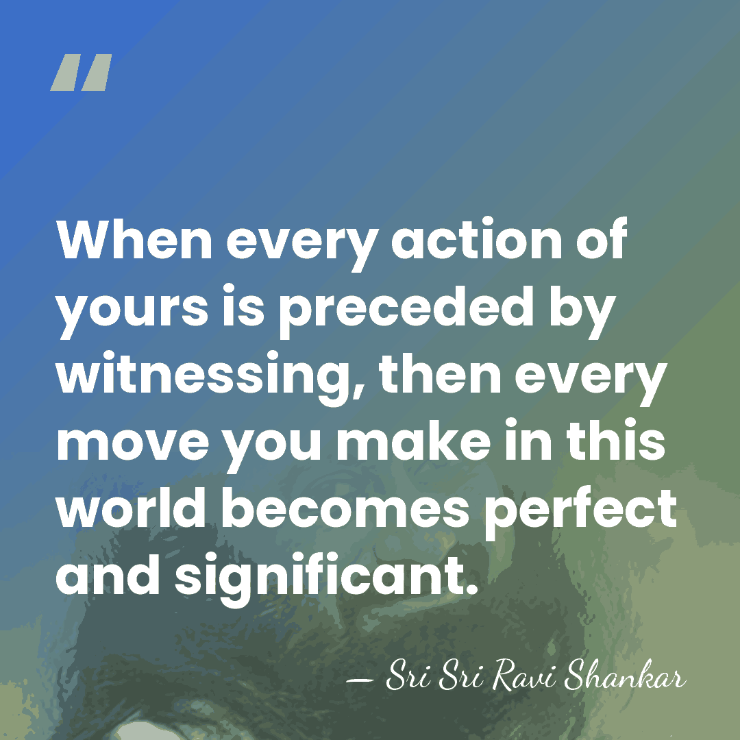 When every action of yours is preceded by witnessing, then every move&hellip; - Sri Sri Ravi Shankar