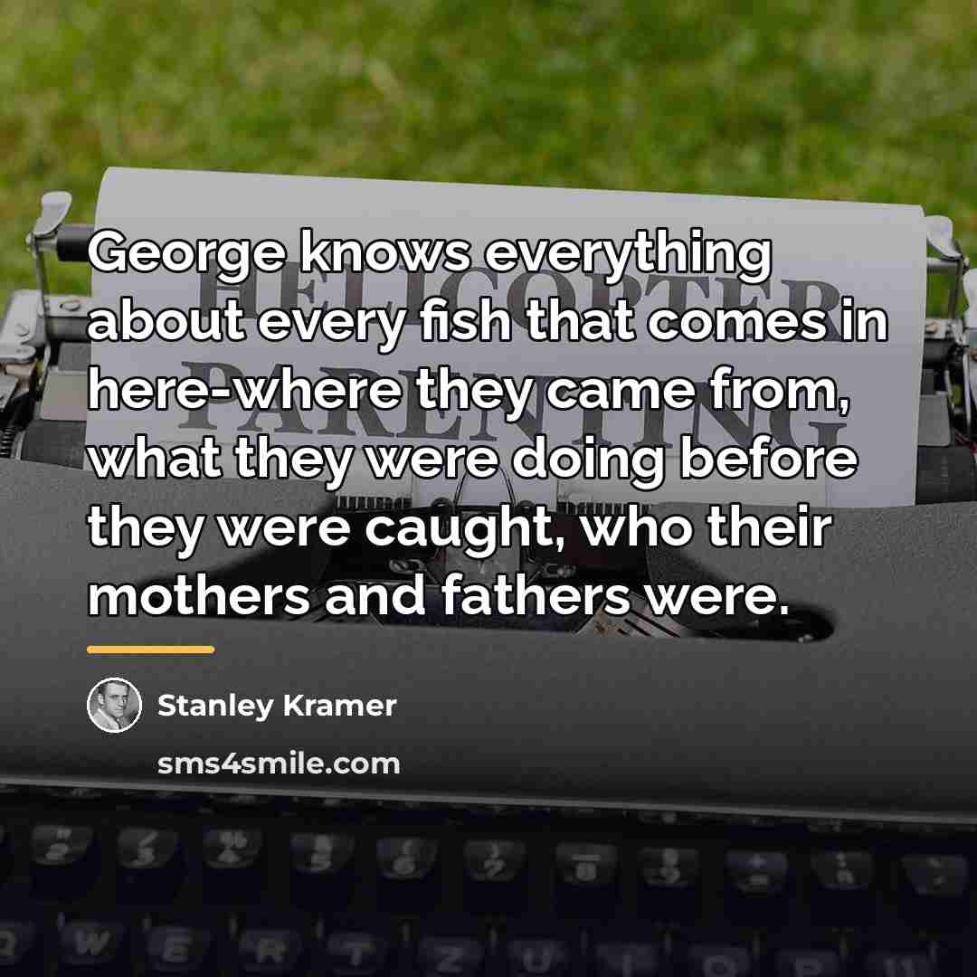 “George knows everything about every fish that comes in here-where…” quote by Stanley Kramer