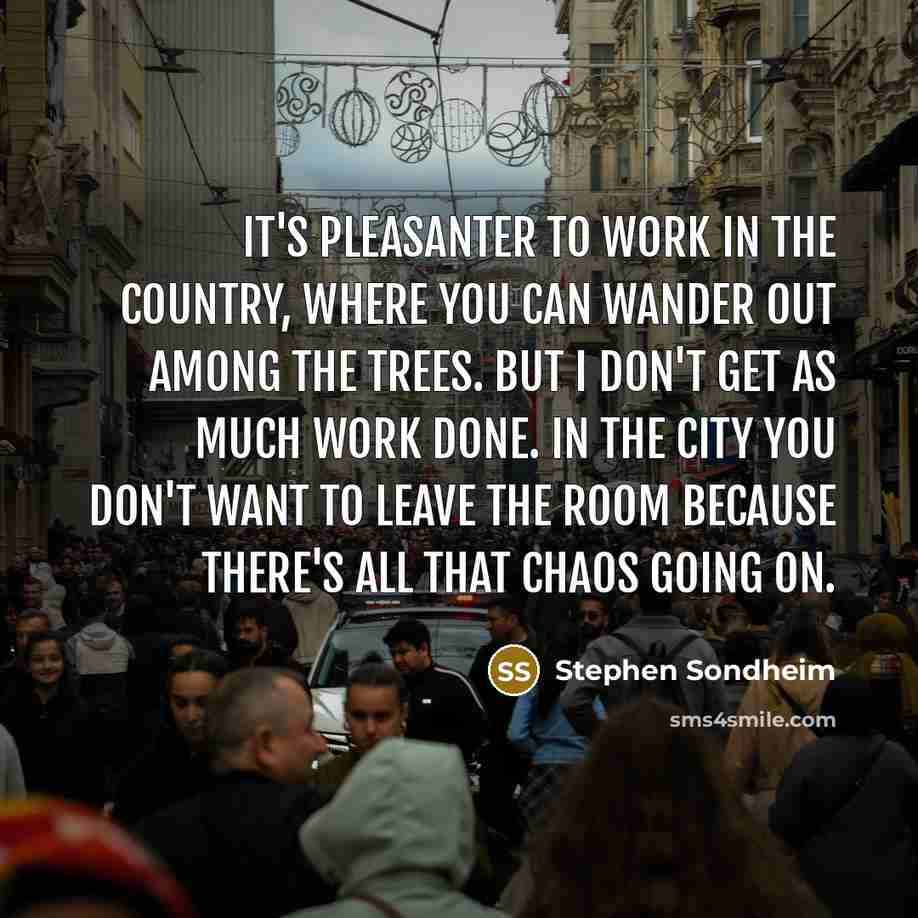 “It's pleasanter to work in the country, where you can…” quote by Stephen Sondheim