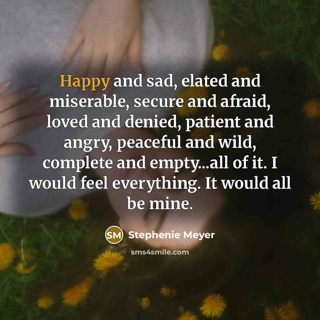 “Happy and sad, elated and miserable, secure and afraid, loved…” quote by Stephenie Meyer