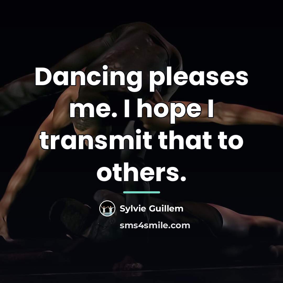 “Dancing pleases me. I hope I transmit that to others.…” quote by Sylvie Guillem