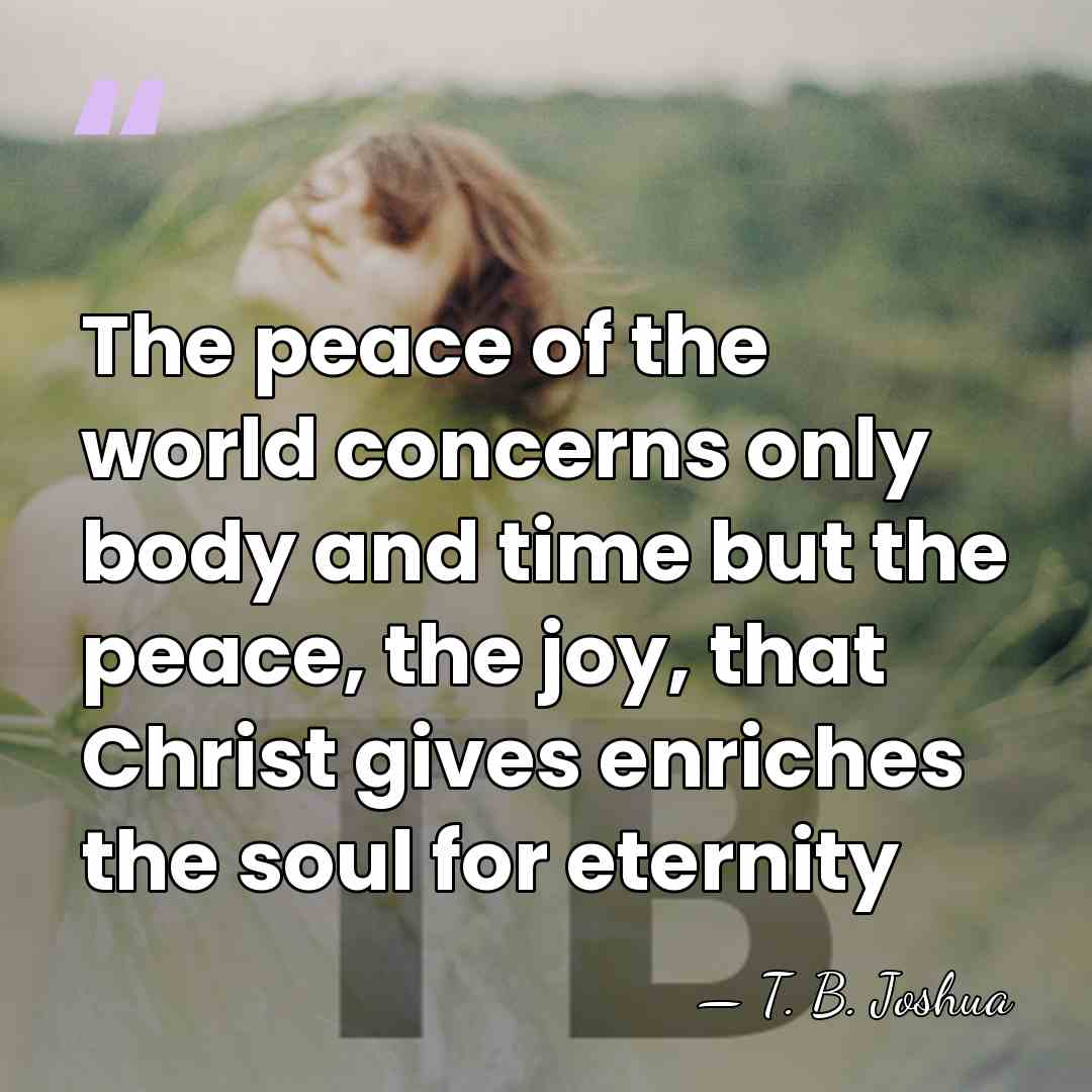 The peace of the world concerns only body and time but the&hellip; - T. B. Joshua