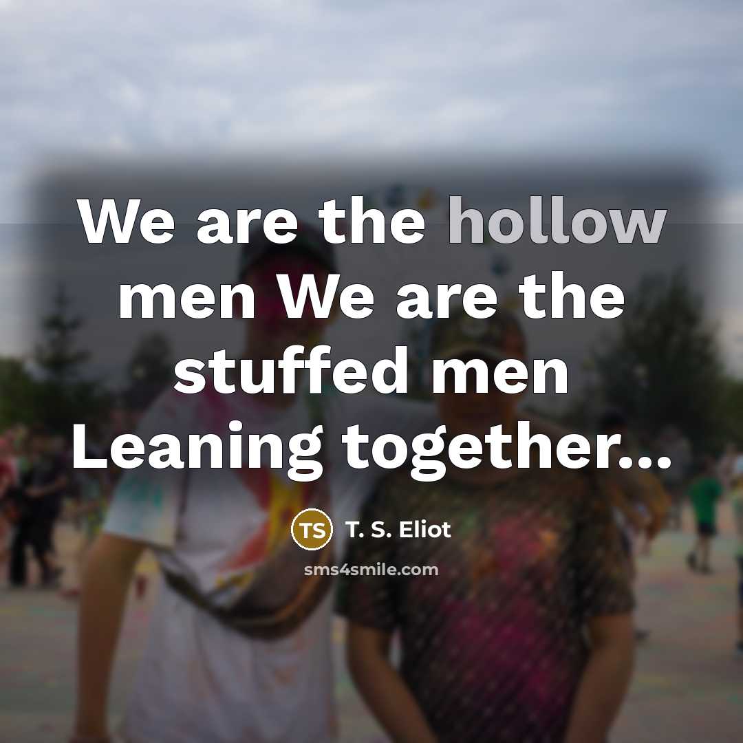 “We are the hollow men We are the stuffed men…” quote by T. S. Eliot
