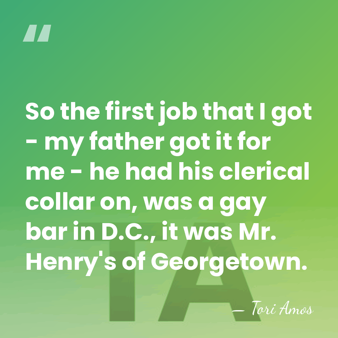 So the first job that I got - my father got it&hellip; - Tori Amos