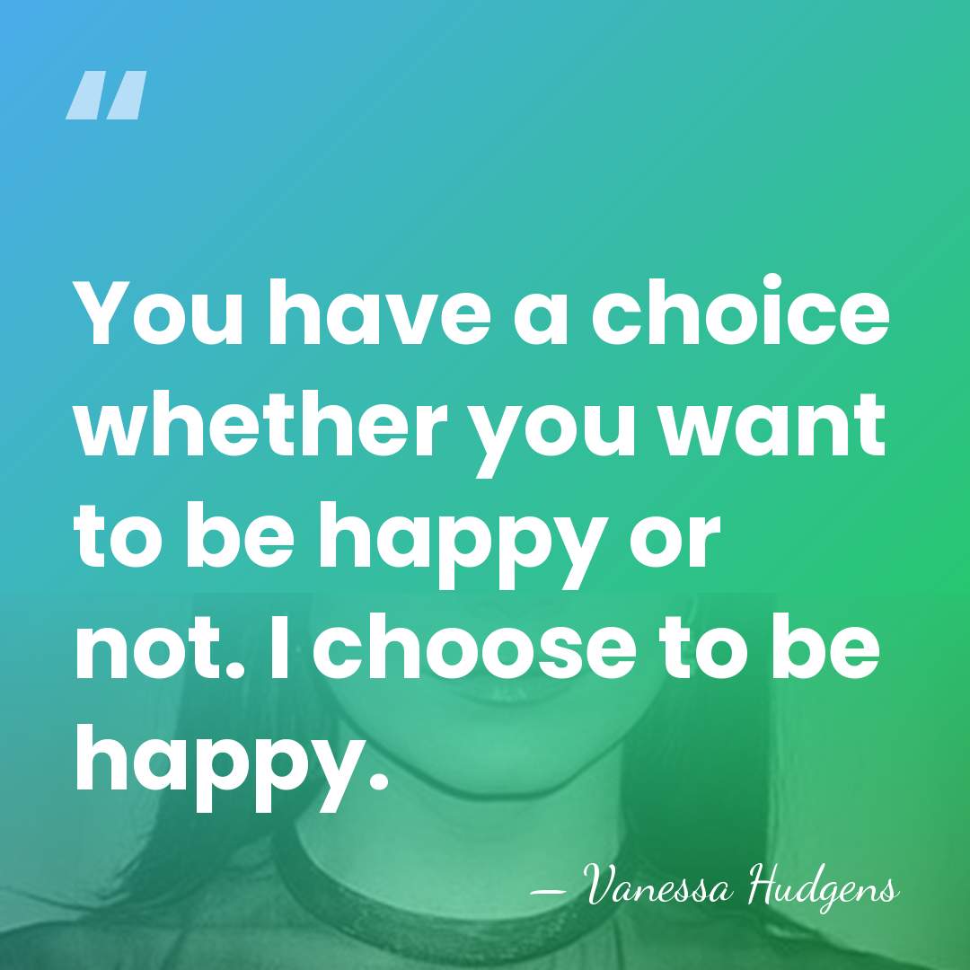 You have a choice whether you want to be happy or not.&hellip; - Vanessa Hudgens