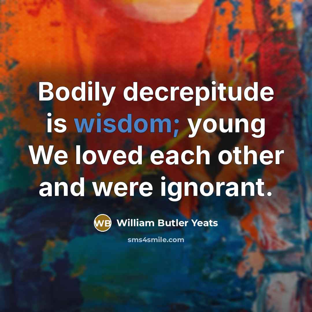 “Bodily decrepitude is wisdom; young We loved each other and…” quote by William Butler Yeats