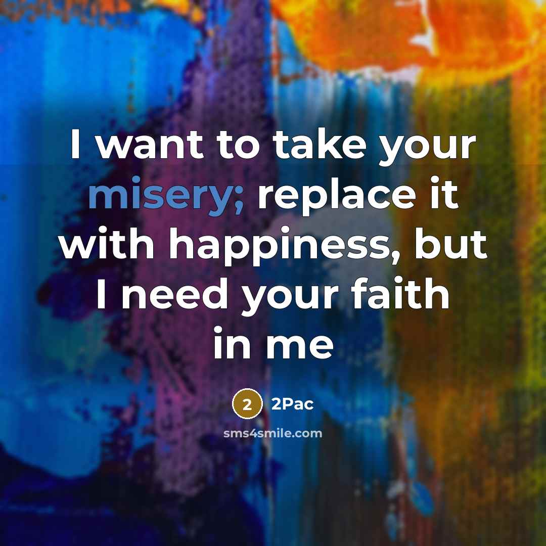 “I want to take your misery; replace it with happiness,…” quote by 2Pac