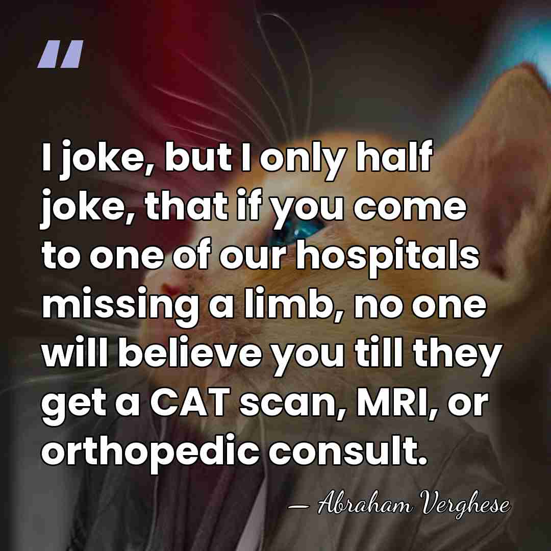 I joke, but I only half joke, that if you come to&hellip; - Abraham Verghese