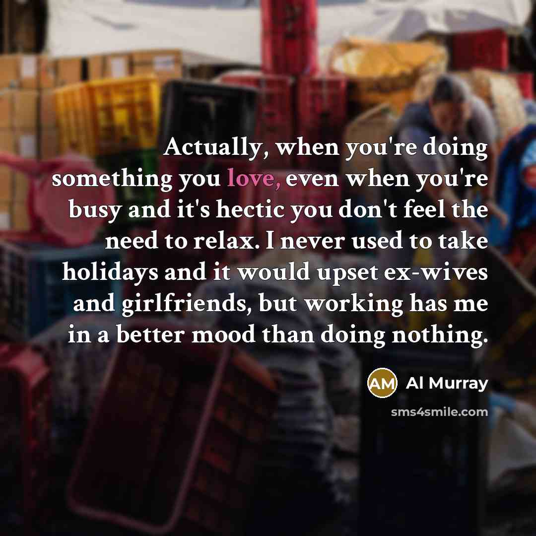 “Actually, when you're doing something you love, even when you're…” quote by Al Murray