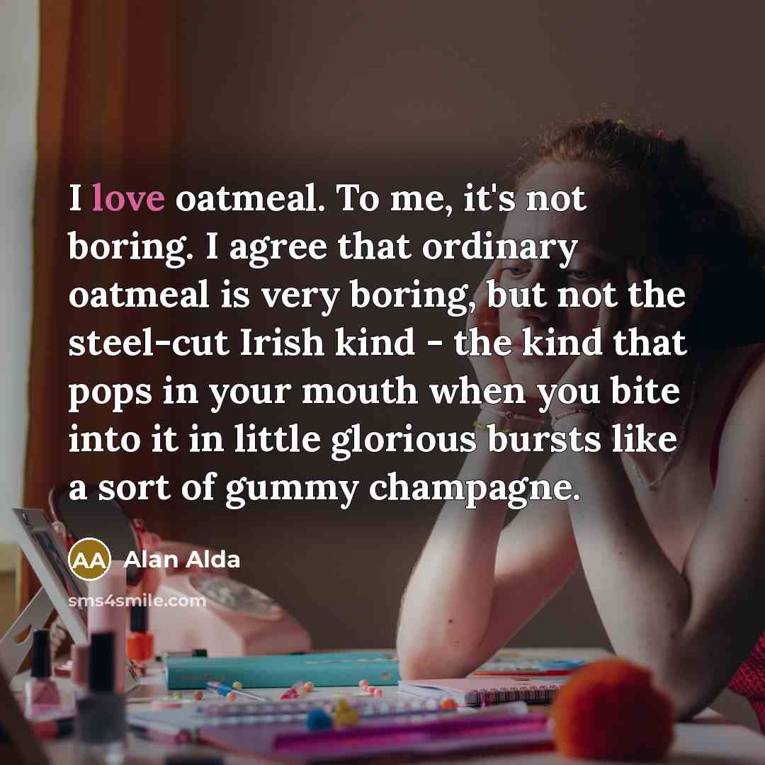 “I love oatmeal. To me, it's not boring. I agree…” quote by Alan Alda
