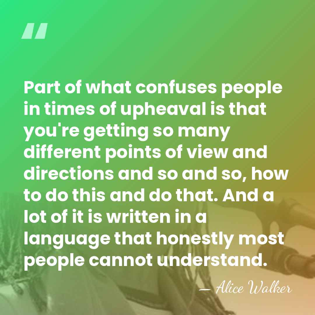 Part of what confuses people in times of upheaval is that you're&hellip; - Alice Walker